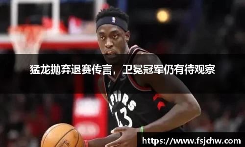 猛龙抛弃退赛传言，卫冕冠军仍有待观察