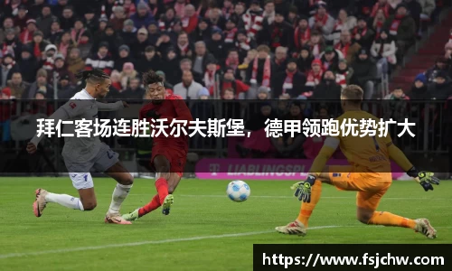 拜仁客场连胜沃尔夫斯堡，德甲领跑优势扩大