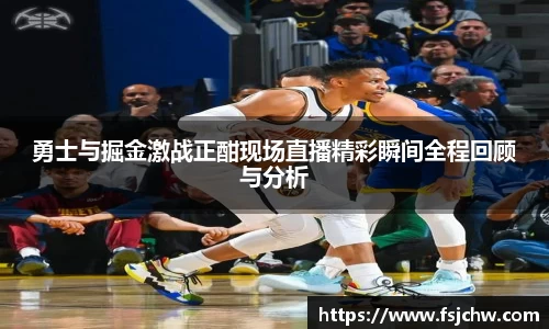 勇士与掘金激战正酣现场直播精彩瞬间全程回顾与分析